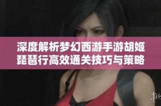 深度解析梦幻西游手游胡姬琵琶行高效通关技巧与策略