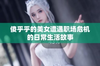 傻乎乎的美女遭遇职场危机的日常生活故事