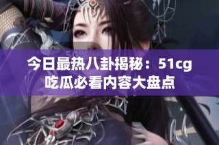 今日最热八卦揭秘：51cg吃瓜必看内容大盘点