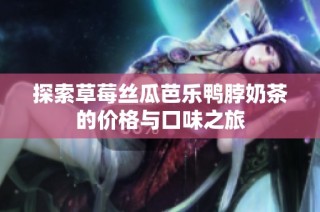 探索草莓丝瓜芭乐鸭脖奶茶的价格与口味之旅