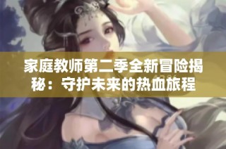 家庭教师第二季全新冒险揭秘：守护未来的热血旅程