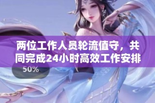 两位工作人员轮流值守，共同完成24小时高效工作安排