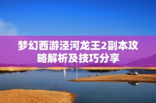 梦幻西游泾河龙王2副本攻略解析及技巧分享