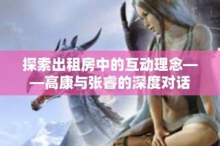探索出租房中的互动理念——高康与张睿的深度对话