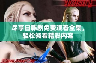 尽享日韩剧免费观看全集，轻松畅看精彩内容