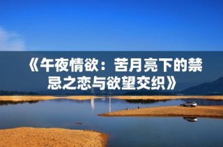 《午夜情欲：苦月亮下的禁忌之恋与欲望交织》