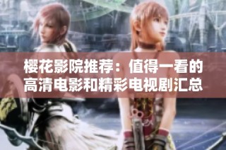 樱花影院推荐：值得一看的高清电影和精彩电视剧汇总