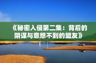 《秘密入侵第二集：背后的阴谋与意想不到的盟友》