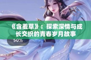 《含羞草》：探索深情与成长交织的青春岁月故事