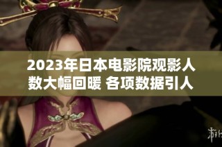2023年日本电影院观影人数大幅回暖 各项数据引人关注