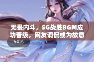 无畏内斗，SG战胜BGM成功晋级，网友调侃或为故意演出