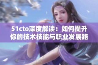51cto深度解读：如何提升你的技术技能与职业发展路径