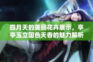 四月天的美丽花卉展示，亭亭玉立国色天香的魅力解析