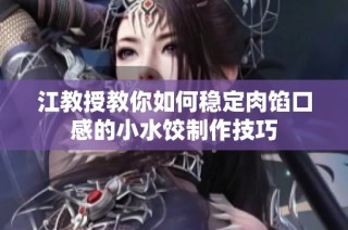 江教授教你如何稳定肉馅口感的小水饺制作技巧