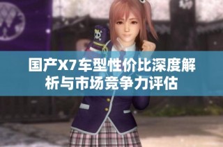 国产X7车型性价比深度解析与市场竞争力评估