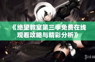 《绝望教室第三季免费在线观看攻略与精彩分析》