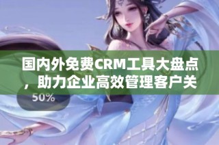 国内外免费CRM工具大盘点，助力企业高效管理客户关系
