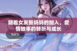 随着女友新妈妈的加入，爱情故事的转折与成长
