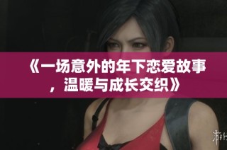 《一场意外的年下恋爱故事，温暖与成长交织》