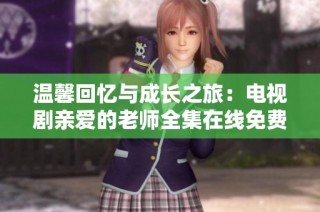 温馨回忆与成长之旅：电视剧亲爱的老师全集在线免费观看