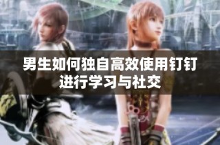 男生如何独自高效使用钉钉进行学习与社交