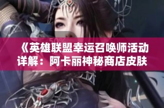 《英雄联盟幸运召唤师活动详解：阿卡丽神秘商店皮肤抽奖技巧》