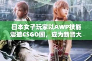 日本女子玩家以AWP技能震撼CSGO圈，成为新晋大姐姐