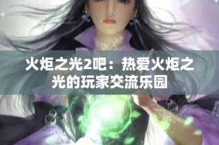 火炬之光2吧：热爱火炬之光的玩家交流乐园