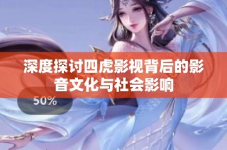 深度探讨四虎影视背后的影音文化与社会影响