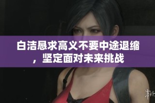 白洁恳求高义不要中途退缩，坚定面对未来挑战