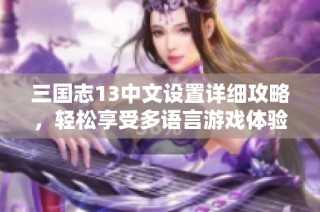 三国志13中文设置详细攻略，轻松享受多语言游戏体验