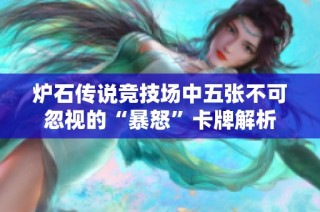 炉石传说竞技场中五张不可忽视的“暴怒”卡牌解析