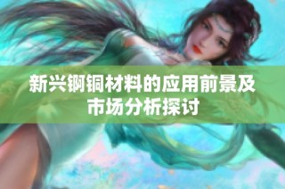 新兴锕铜材料的应用前景及市场分析探讨