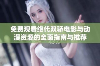 免费观看绝代双骄电影与动漫资源的全面指南与推荐