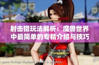 射击猎玩法解析：魔兽世界中最简单的专精介绍与技巧分享