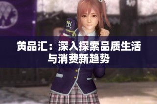 黄品汇：深入探索品质生活与消费新趋势