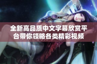 全新高品质中文字幕欣赏平台带你领略各类精彩视频