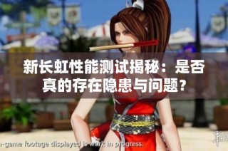 新长虹性能测试揭秘：是否真的存在隐患与问题？