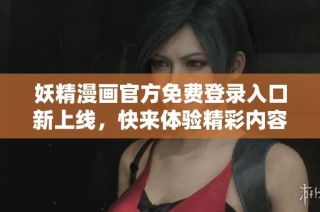 妖精漫画官方免费登录入口新上线，快来体验精彩内容！