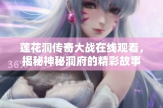 莲花洞传奇大战在线观看，揭秘神秘洞府的精彩故事