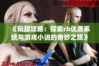 《阮甜攻略：探索rb优质系统与游戏小说的奇妙之旅》