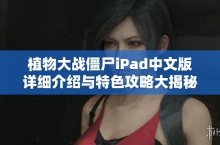 植物大战僵尸iPad中文版详细介绍与特色攻略大揭秘