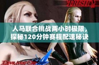 人马联合挑战两小时极限，探秘120分钟赛程配速秘诀