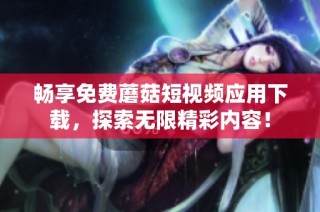 畅享免费蘑菇短视频应用下载，探索无限精彩内容！