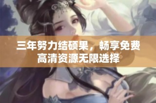 三年努力结硕果，畅享免费高清资源无限选择