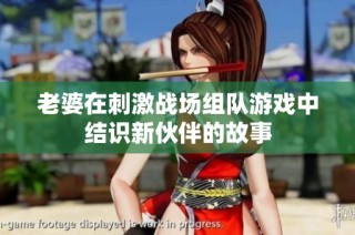 老婆在刺激战场组队游戏中结识新伙伴的故事
