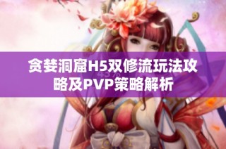 贪婪洞窟H5双修流玩法攻略及PVP策略解析