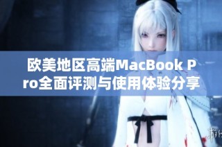 欧美地区高端MacBook Pro全面评测与使用体验分享