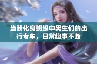 当我化身班级中男生们的出行专车，日常趣事不断