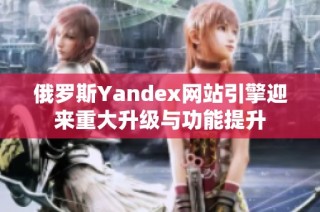 俄罗斯Yandex网站引擎迎来重大升级与功能提升